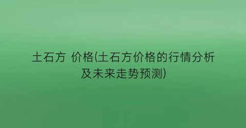 土石方 价格(土石方价格的行情分析及未来走势预测)